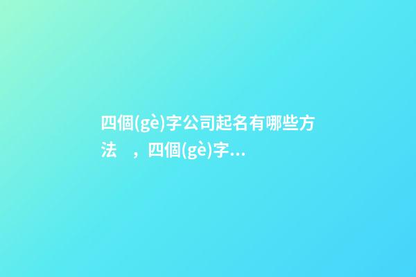 四個(gè)字公司起名有哪些方法，四個(gè)字公司名字大全-第1張-公司起名-玄機(jī)派